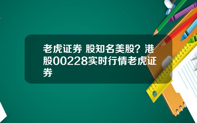 老虎证券 股知名美股？港股00228实时行情老虎证券
